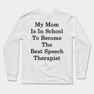 My Mom Is In School To Become The Best Speech Therapist Long Sleeve T-Shirt